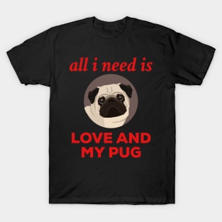 All I Need Is Love And My Pug. T-Shirt